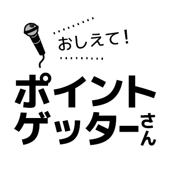 おしえて！みんなのポイ活！ポイントゲッターさんに聞きました！